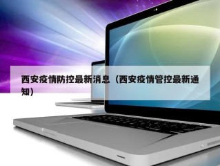 西安疫情防控最新消息（西安疫情管控最新通知）