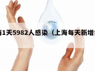 上海1天5982人感染（上海每天新增病例）