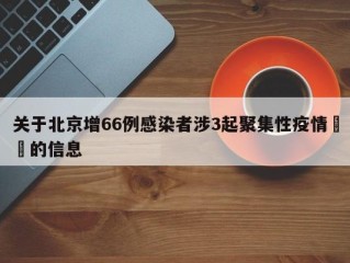 关于北京增66例感染者涉3起聚集性疫情㊙️的信息