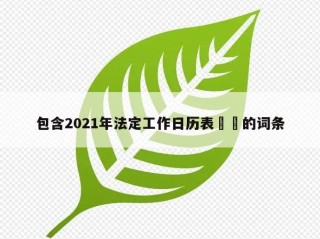 包含2021年法定工作日历表㊙️的词条