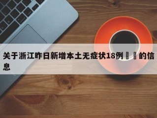 关于浙江昨日新增本土无症状18例㊙️的信息