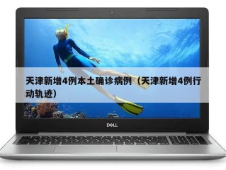 天津新增4例本土确诊病例（天津新增4例行动轨迹）