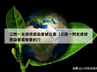 江西一无症状感染者被立案（江西一例无症状感染者是哪里的?）