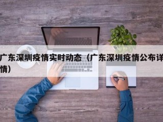 广东深圳疫情实时动态（广东深圳疫情公布详情）