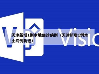 天津新增1例本地确诊病例（天津新增1例本土病例轨迹）