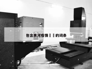 包含黑河疫情㊙️的词条