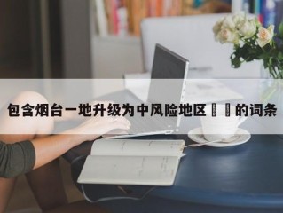 包含烟台一地升级为中风险地区㊙️的词条